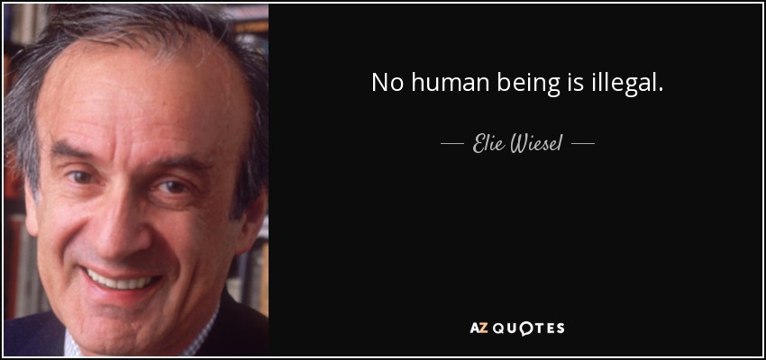 No human being is illegal. - Elie Wiesel