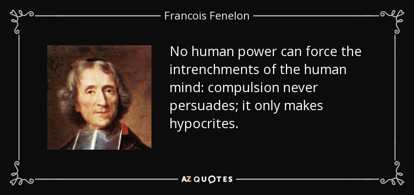 No human power can force the intrenchments of the human mind: compulsion never persuades; it only makes hypocrites. - Francois Fenelon