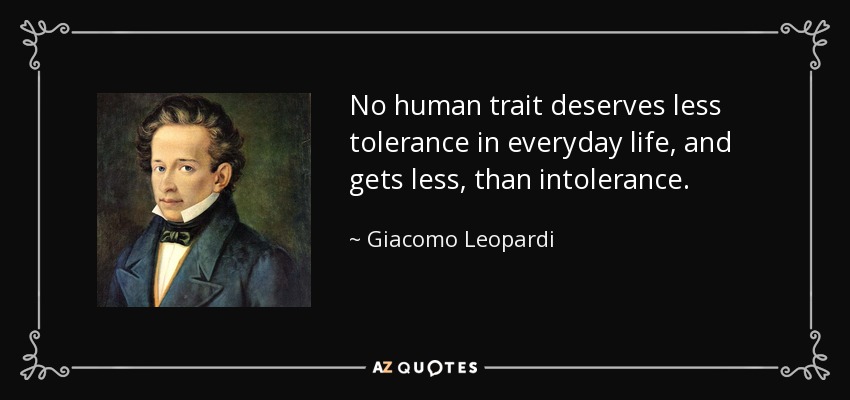 No human trait deserves less tolerance in everyday life, and gets less, than intolerance. - Giacomo Leopardi