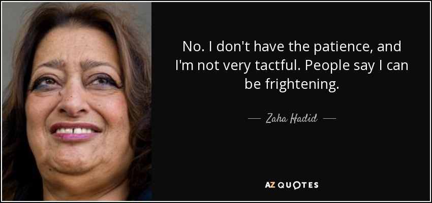 No. I don't have the patience, and I'm not very tactful. People say I can be frightening. - Zaha Hadid