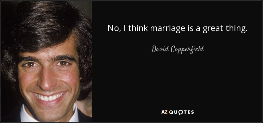 No, I think marriage is a great thing. - David Copperfield