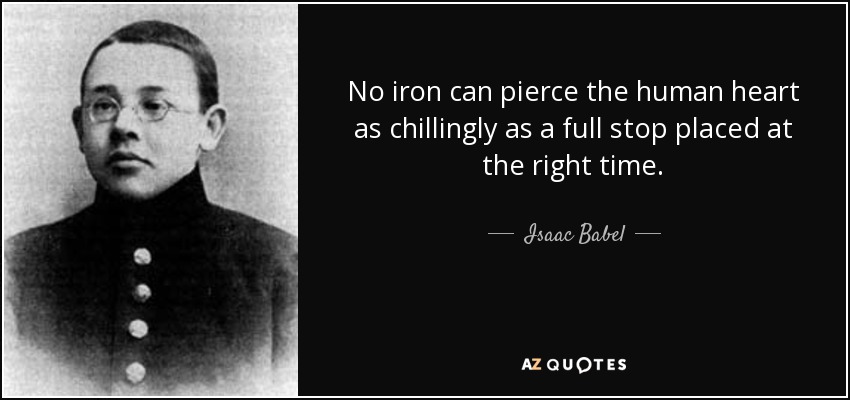 No iron can pierce the human heart as chillingly as a full stop placed at the right time. - Isaac Babel