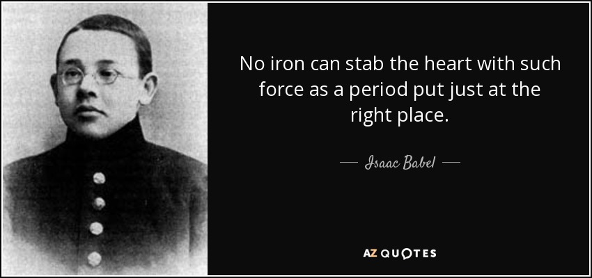 No iron can stab the heart with such force as a period put just at the right place. - Isaac Babel