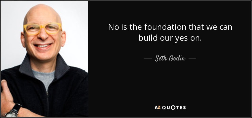 No is the foundation that we can build our yes on. - Seth Godin