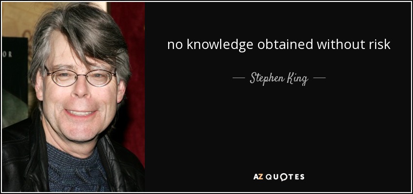 no knowledge obtained without risk - Stephen King