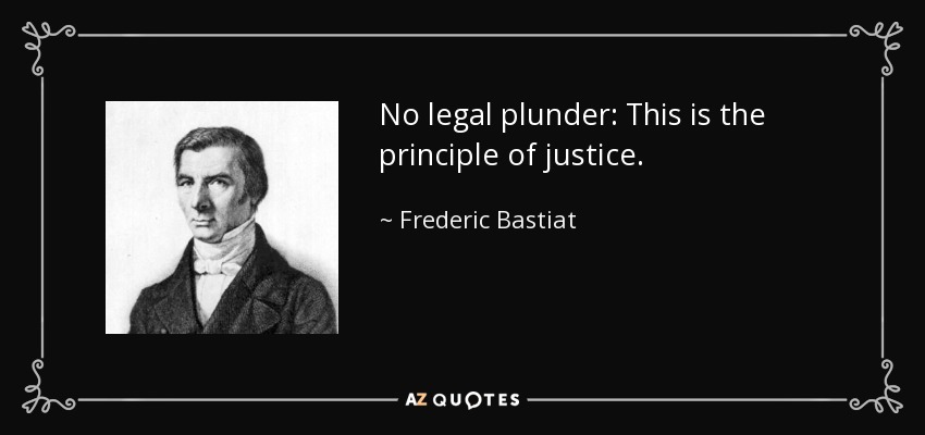 No legal plunder: This is the principle of justice. - Frederic Bastiat