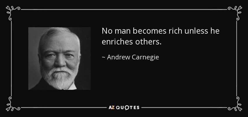 No man becomes rich unless he enriches others. - Andrew Carnegie