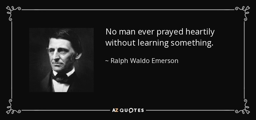 No man ever prayed heartily without learning something. - Ralph Waldo Emerson