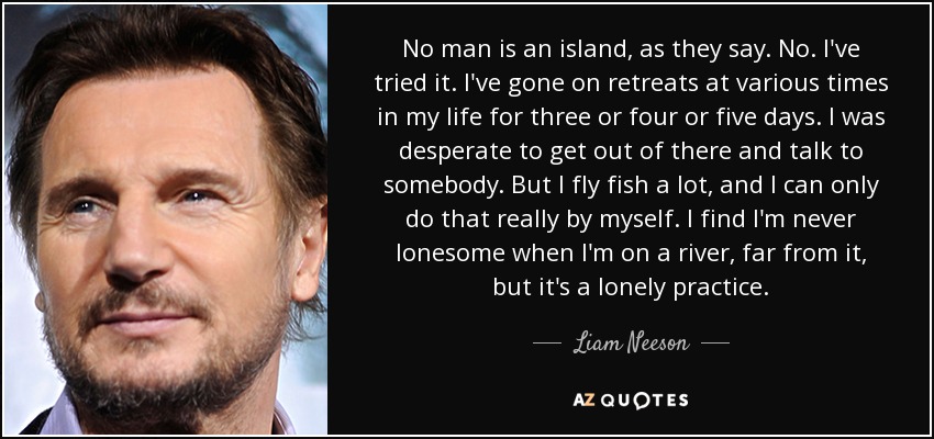 Liam Neeson Quote No Man Is An Island As They Say No I ve 