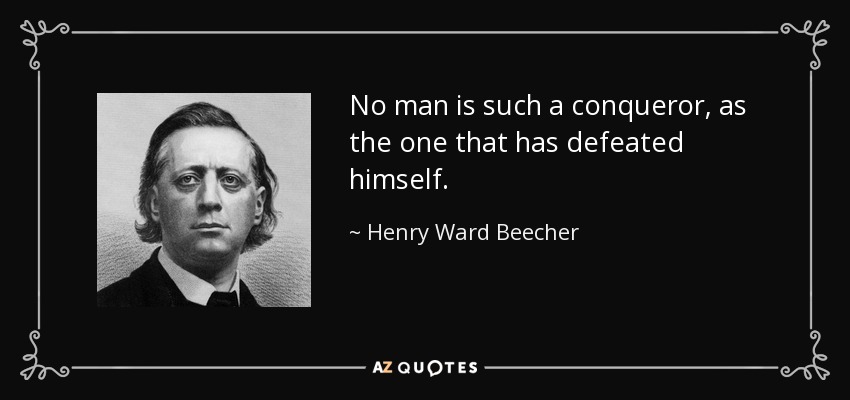 No man is such a conqueror, as the one that has defeated himself. - Henry Ward Beecher