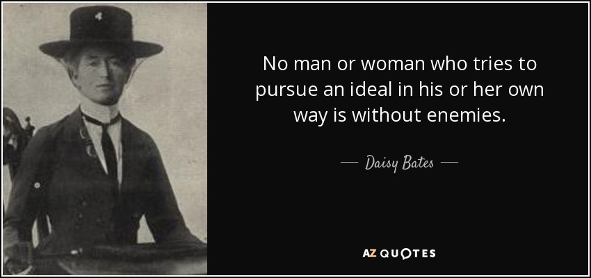 No man or woman who tries to pursue an ideal in his or her own way is without enemies. - Daisy Bates