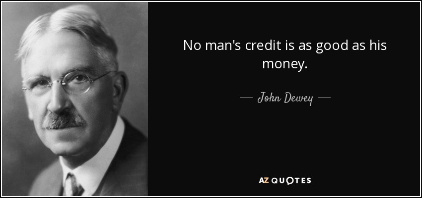 No man's credit is as good as his money. - John Dewey