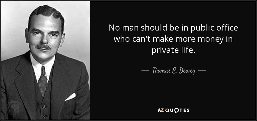 No man should be in public office who can't make more money in private life. - Thomas E. Dewey