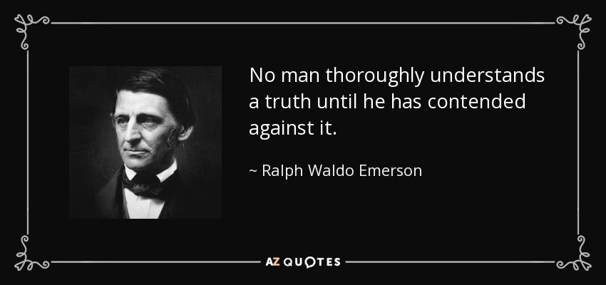 No man thoroughly understands a truth until he has contended against it. - Ralph Waldo Emerson