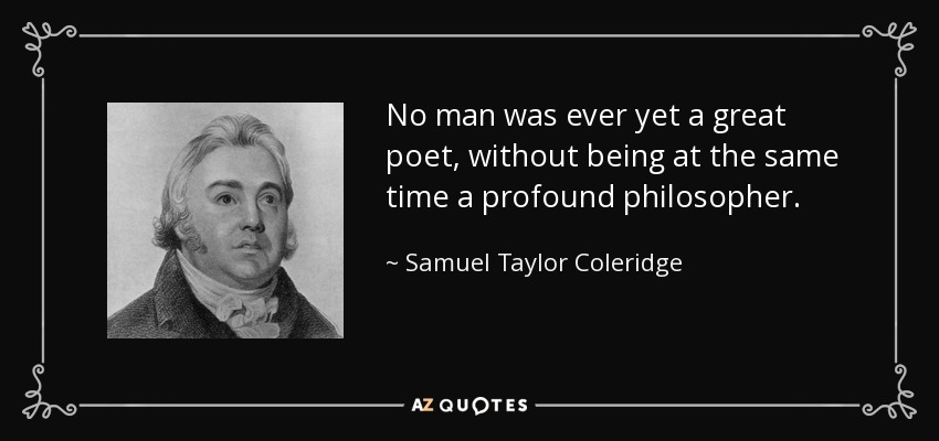 No man was ever yet a great poet, without being at the same time a profound philosopher. - Samuel Taylor Coleridge