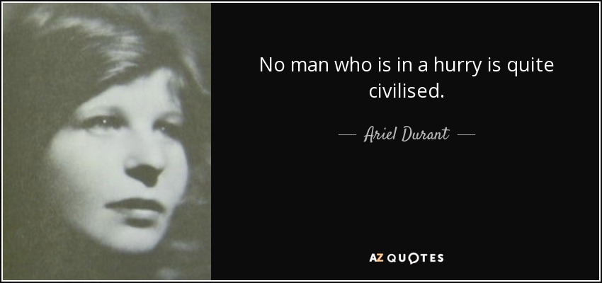 No man who is in a hurry is quite civilised. - Ariel Durant