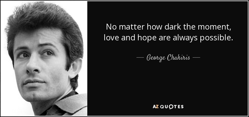 No matter how dark the moment, love and hope are always possible. - George Chakiris