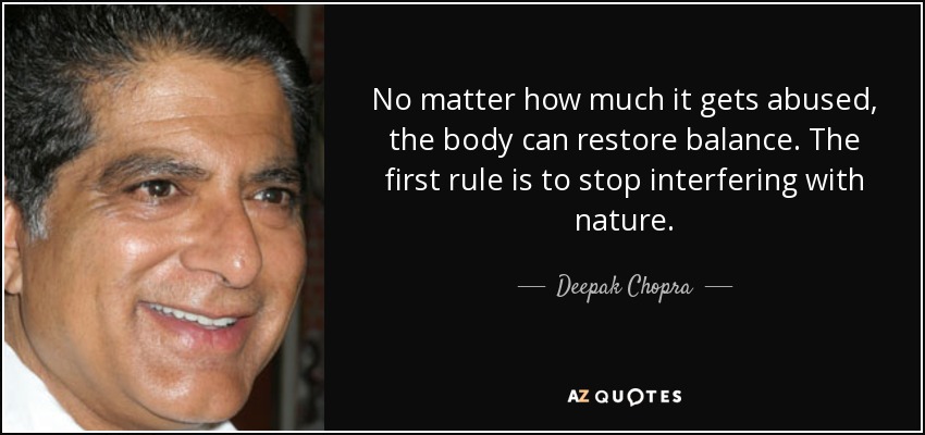 No matter how much it gets abused, the body can restore balance. The first rule is to stop interfering with nature. - Deepak Chopra