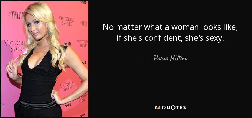 No matter what a woman looks like, if she's confident, she's sexy. - Paris Hilton