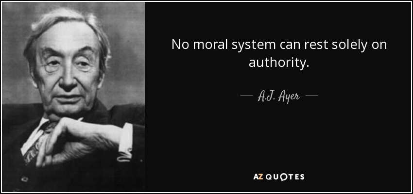 No moral system can rest solely on authority. - A.J. Ayer