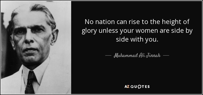 No nation can rise to the height of glory unless your women are side by side with you. - Muhammad Ali Jinnah