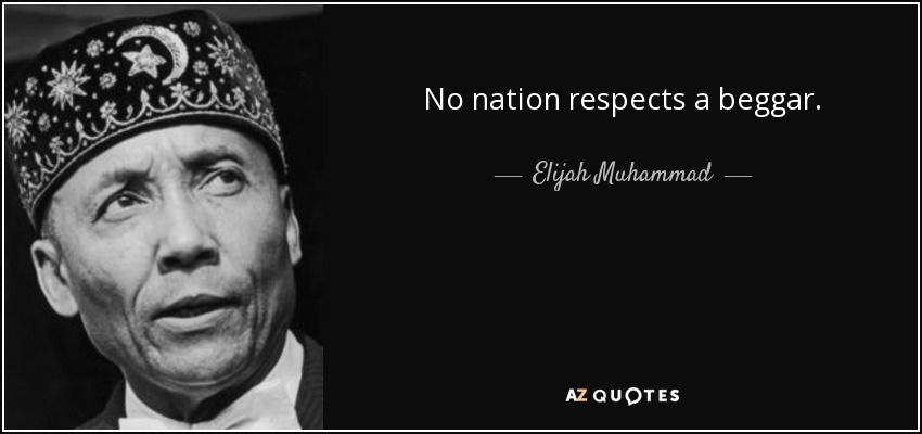 No nation respects a beggar. - Elijah Muhammad