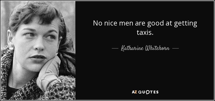 No nice men are good at getting taxis. - Katharine Whitehorn