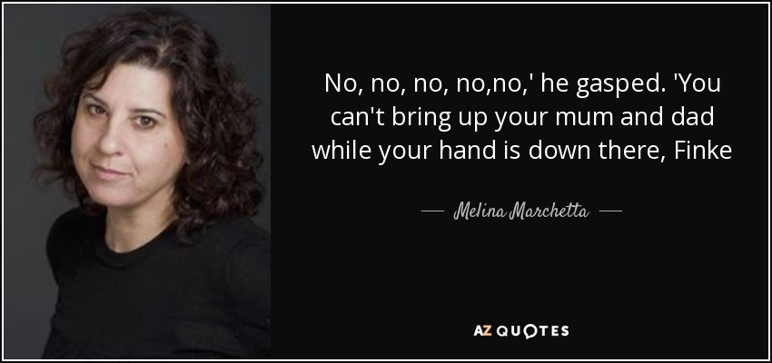 No, no, no, no,no,' he gasped. 'You can't bring up your mum and dad while your hand is down there, Finke - Melina Marchetta