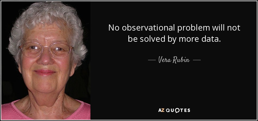 No observational problem will not be solved by more data. - Vera Rubin