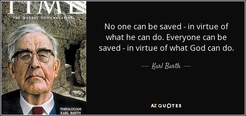 No one can be saved - in virtue of what he can do. Everyone can be saved - in virtue of what God can do. - Karl Barth