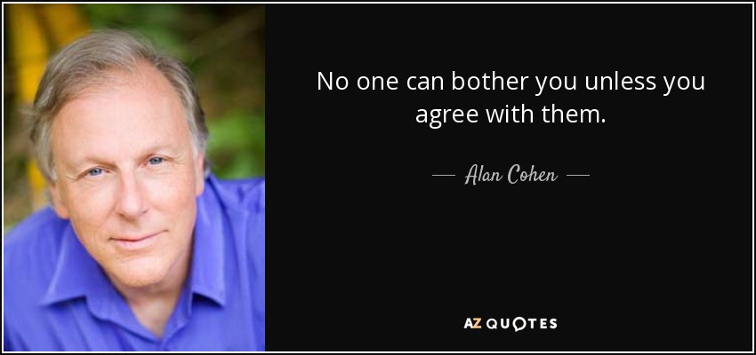 No one can bother you unless you agree with them. - Alan Cohen