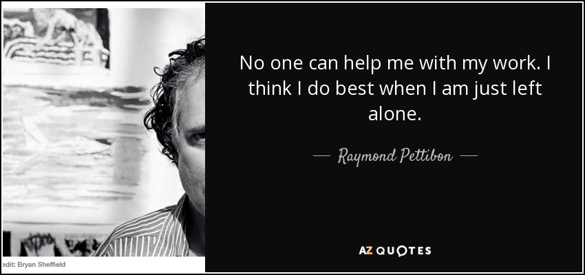 No one can help me with my work. I think I do best when I am just left alone. - Raymond Pettibon