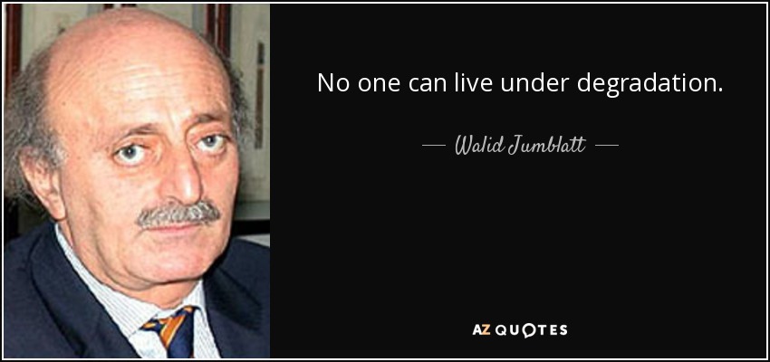 No one can live under degradation. - Walid Jumblatt