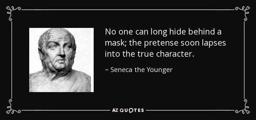 No one can long hide behind a mask; the pretense soon lapses into the true character. - Seneca the Younger
