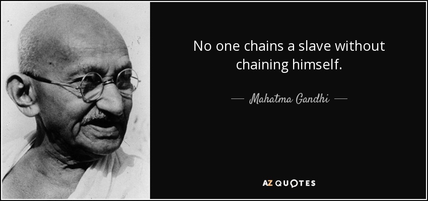 No one chains a slave without chaining himself. - Mahatma Gandhi