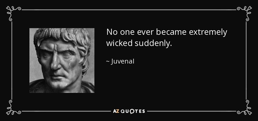 No one ever became extremely wicked suddenly. - Juvenal