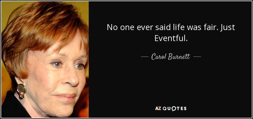 No one ever said life was fair. Just Eventful. - Carol Burnett