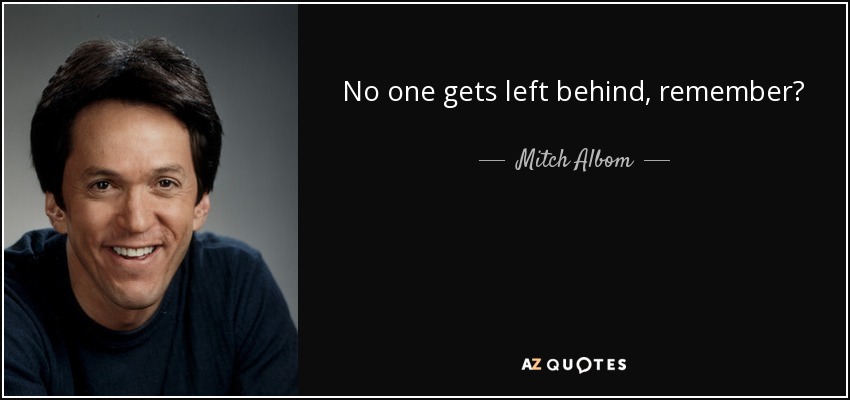 No one gets left behind, remember? - Mitch Albom