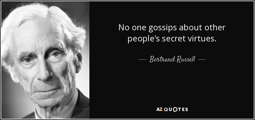 No one gossips about other people's secret virtues. - Bertrand Russell