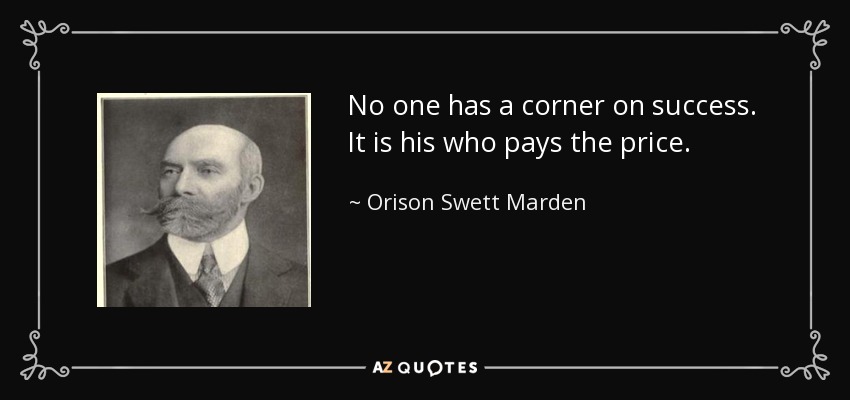 No one has a corner on success. It is his who pays the price. - Orison Swett Marden