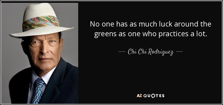 No one has as much luck around the greens as one who practices a lot. - Chi Chi Rodriguez