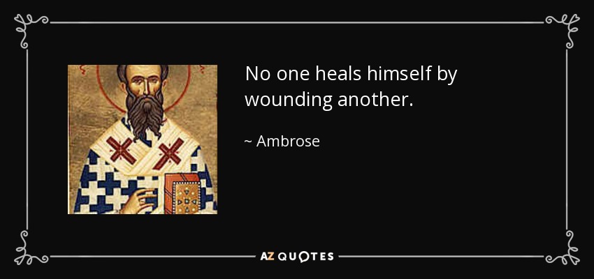 No one heals himself by wounding another. - Ambrose