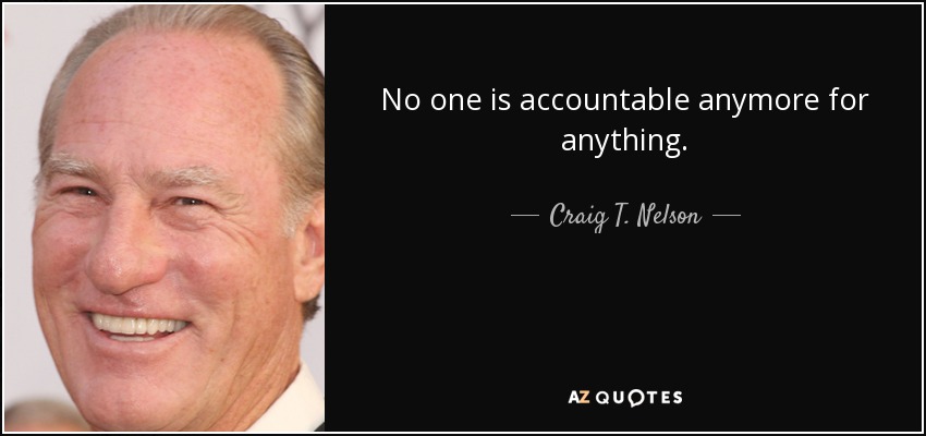 No one is accountable anymore for anything. - Craig T. Nelson