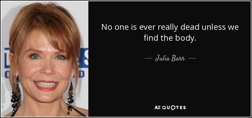 No one is ever really dead unless we find the body. - Julia Barr