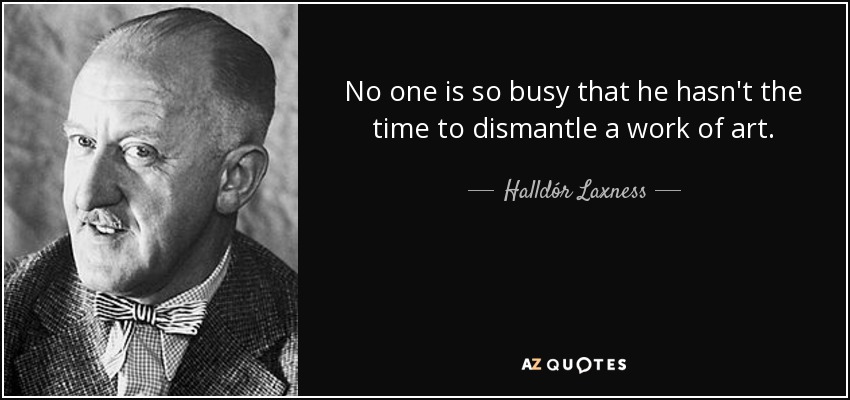 No one is so busy that he hasn't the time to dismantle a work of art. - Halldór Laxness