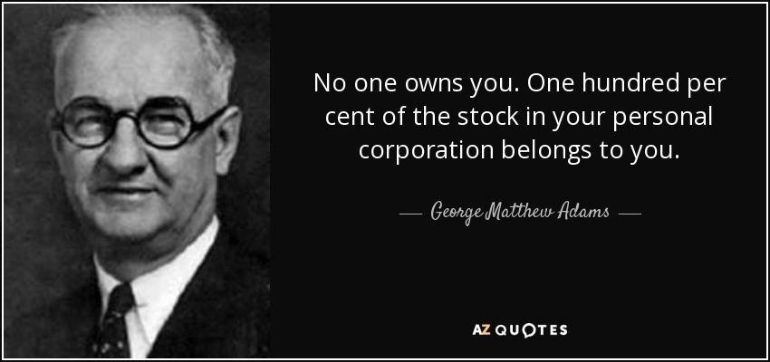 No one owns you. One hundred per cent of the stock in your personal corporation belongs to you. - George Matthew Adams