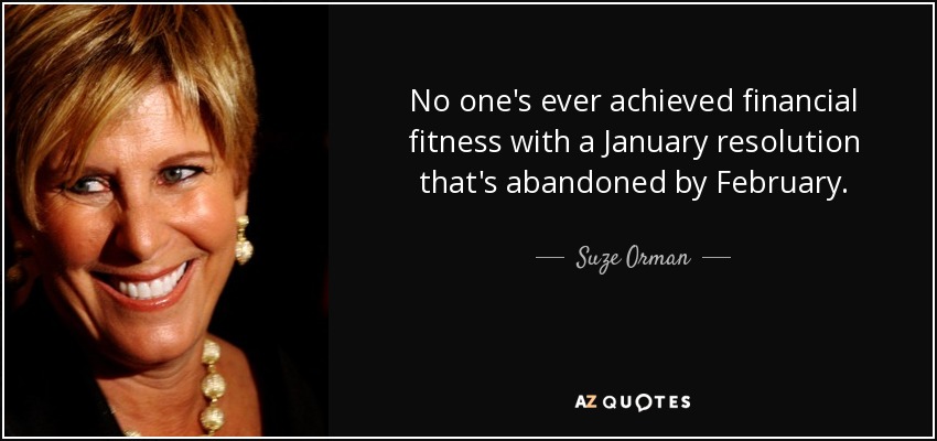 No one's ever achieved financial fitness with a January resolution that's abandoned by February. - Suze Orman