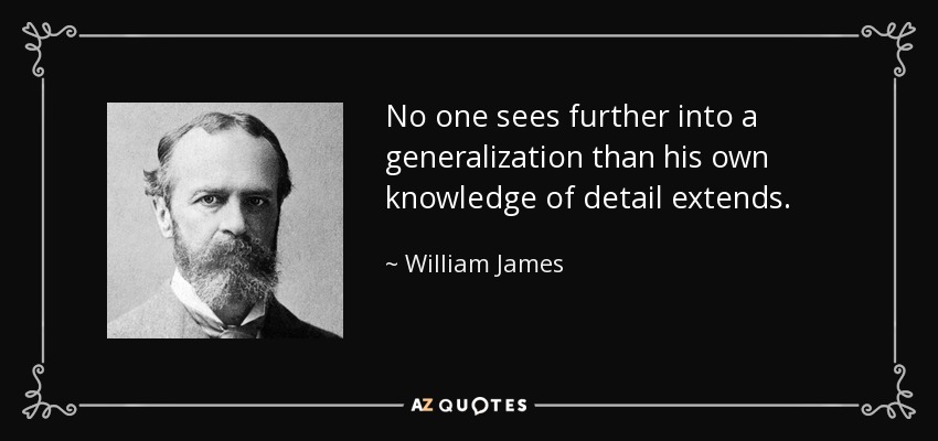 No one sees further into a generalization than his own knowledge of detail extends. - William James