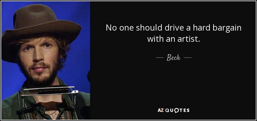 No one should drive a hard bargain with an artist. - Beck