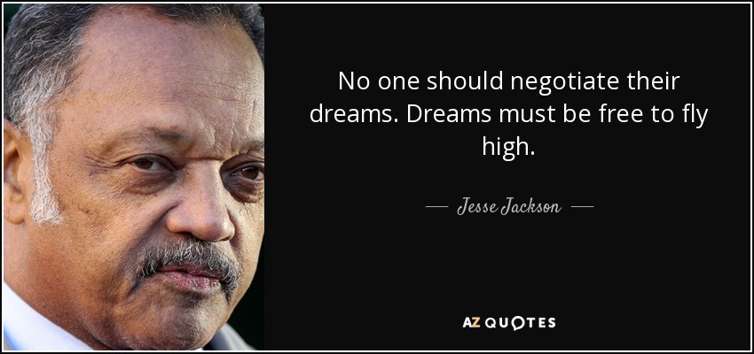 No one should negotiate their dreams. Dreams must be free to fly high. - Jesse Jackson